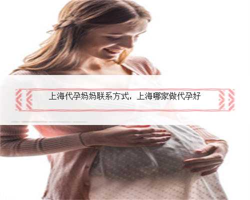 上海代孕妈妈联系方式，上海哪家做代孕好