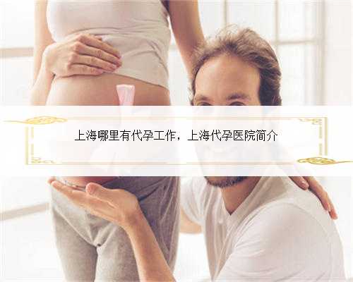 上海哪里有代孕工作，上海代孕医院简介