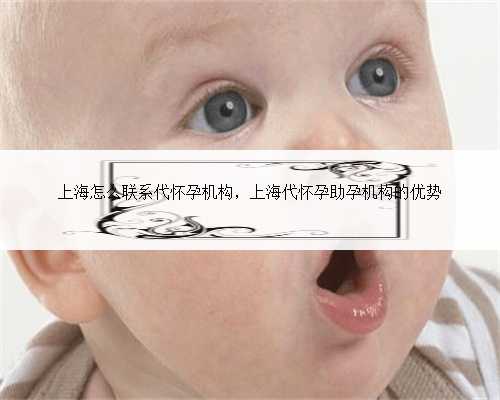 上海怎么联系代怀孕机构，上海代怀孕助孕机构的优势